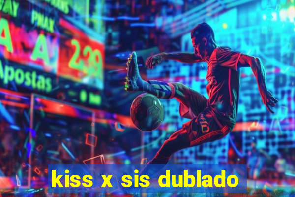 kiss x sis dublado